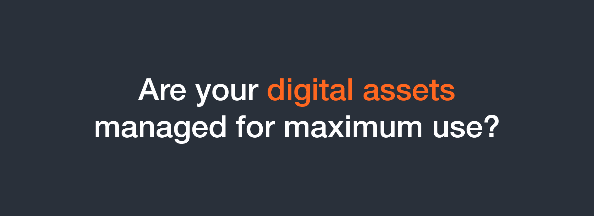 Are your digital assets managed for maximum use?